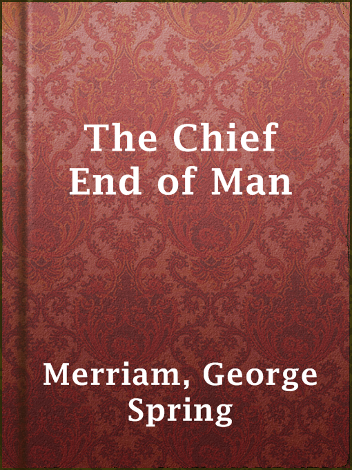 Title details for The Chief End of Man by George Spring Merriam - Available